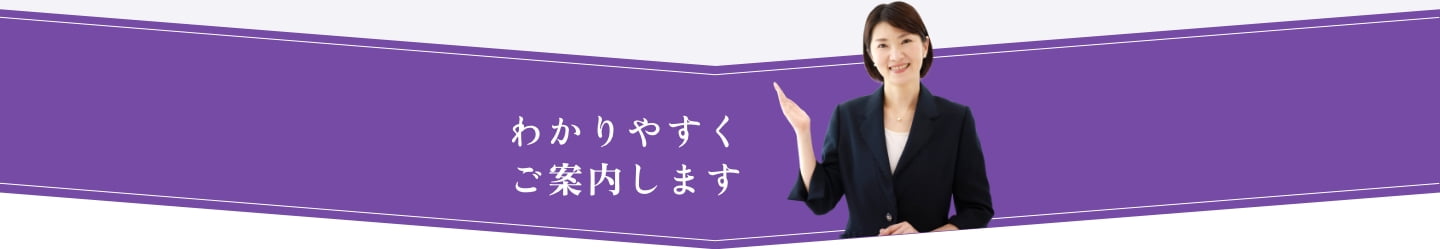 わかりやすくご案内します